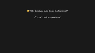🤔 “Why didn’t you build it right the
fi
rst time?”
🎤 “I don’t think you need that.”
 