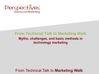 From Technical Talk to Marketing Walk
 Myths, challenges, and basic methods in
          technology marketing




From Technical Talk to Marketing Walk
 