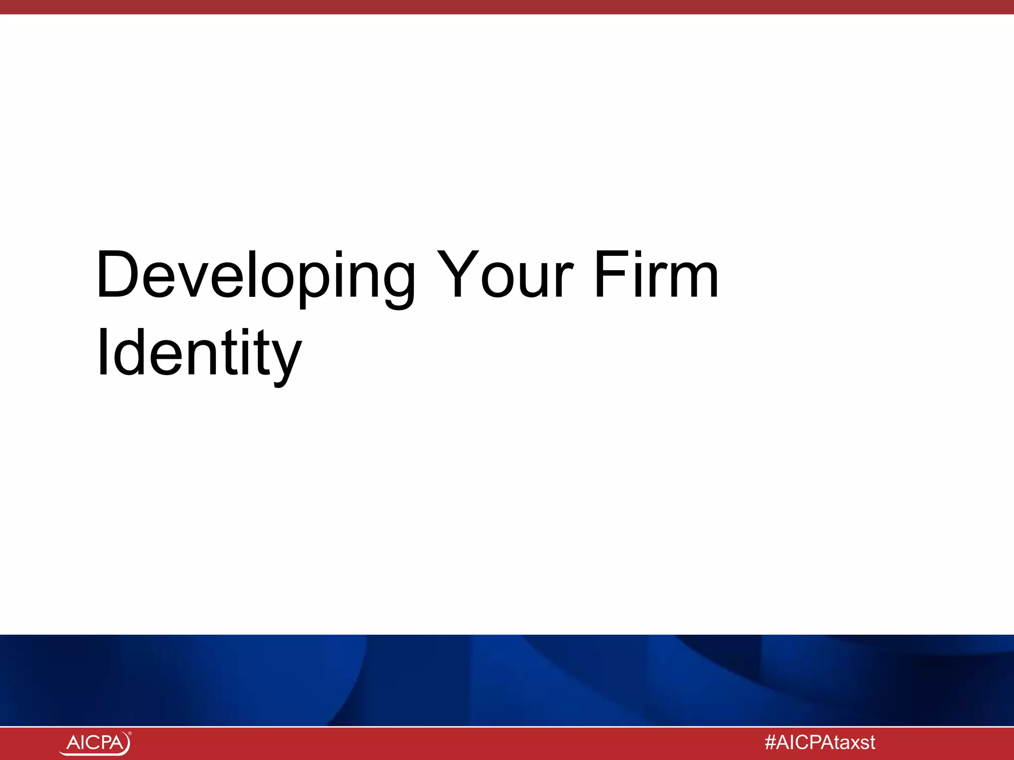 #AICPAtaxst
Developing Your Firm
Identity
 
