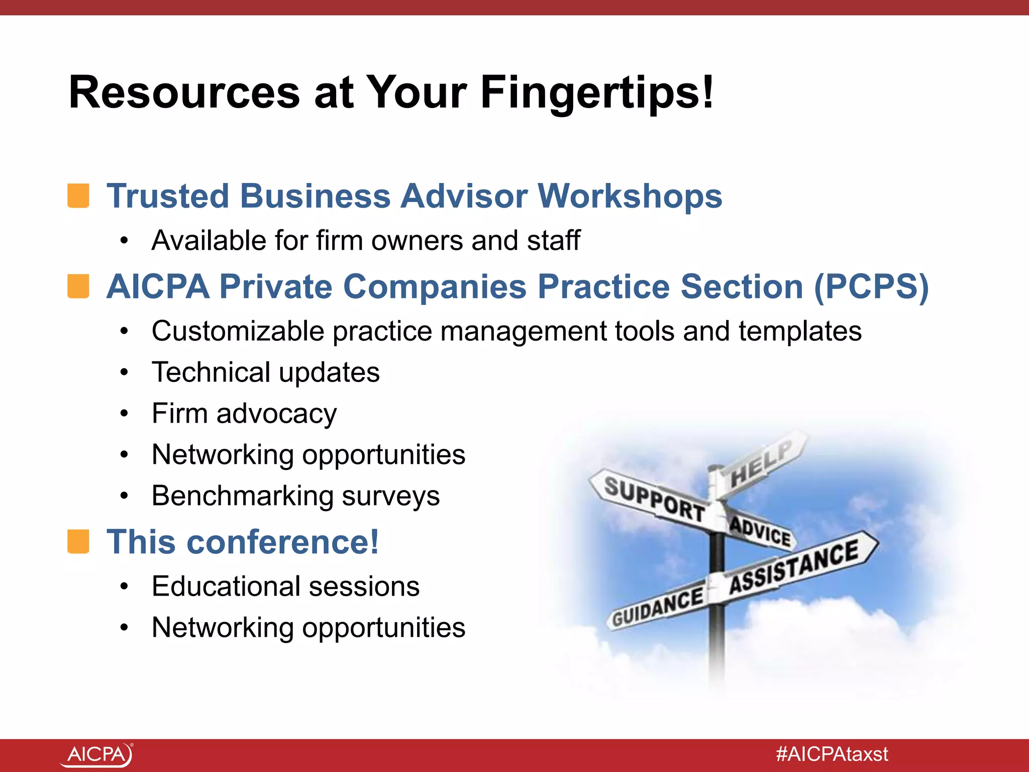 #AICPAtaxst
Resources at Your Fingertips!
Trusted Business Advisor Workshops
• Available for firm owners and staff
AICPA Private Companies Practice Section (PCPS)
• Customizable practice management tools and templates
• Technical updates
• Firm advocacy
• Networking opportunities
• Benchmarking surveys
This conference!
• Educational sessions
• Networking opportunities
 