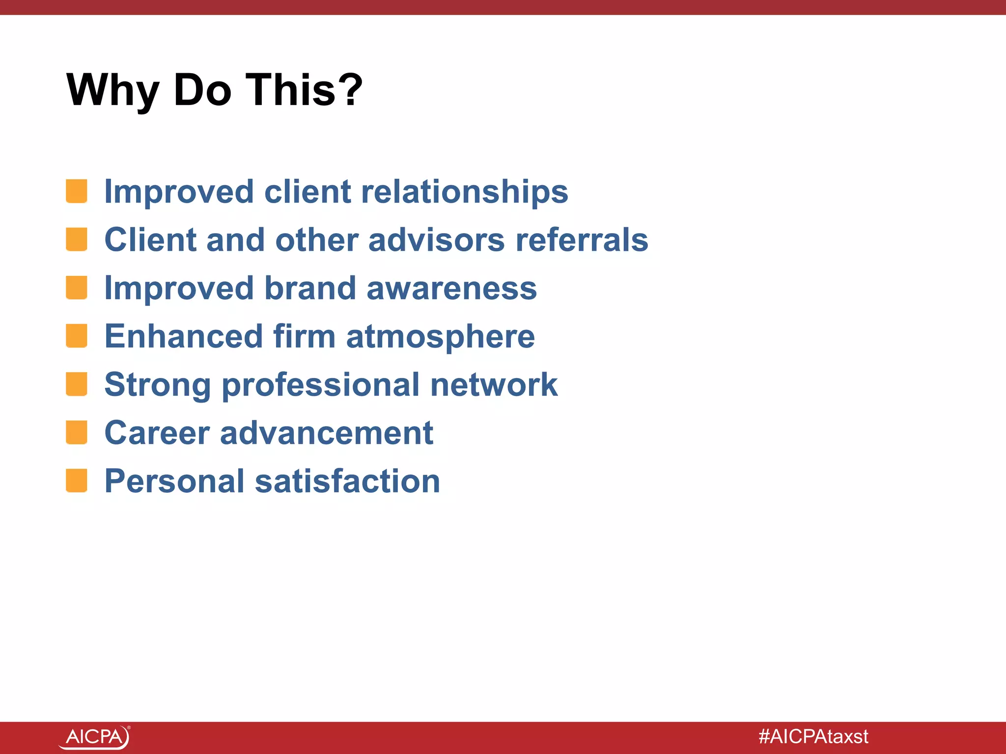 #AICPAtaxst
Why Do This?
Improved client relationships
Client and other advisors referrals
Improved brand awareness
Enhanced firm atmosphere
Strong professional network
Career advancement
Personal satisfaction
 