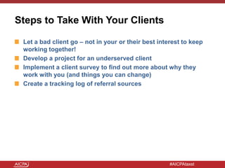 #AICPAtaxst
Steps to Take With Your Clients
Let a bad client go – not in your or their best interest to keep
working toget...