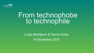 From technophobe
to technophile
Lucija Medojevic & Henno Kotze
14 November 2019
 