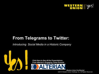 From Telegrams to Twitter:
Introducing Social Media in a Historic Company




               Click Here to See all the Presentations
               From Alterian’s Engaging Times Summit



                                                         Western Union Confidential
                                              ©2010 Western Union Holdings, Inc. All Rights Reserved.
 