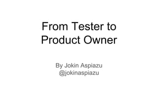 From Tester to
Product Owner
By Jokin Aspiazu
@jokinaspiazu
 