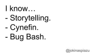 @jokinaspiazu
I know…
- Storytelling.
- Cynefin.
- Bug Bash.
 