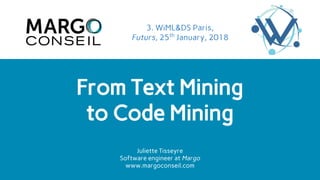 From Text Mining
to Code Mining
3. WiML&DS Paris,
Futurs, 25th
January, 2018
Juliette Tisseyre
Software engineer at Margo
www.margoconseil.com
 