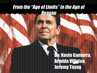 From the “Age of Limits” to the Age of
              Reagan




                      By: Kevin Gamarra,
                      Armida Villalon,
                      Jeremy Tayag
 