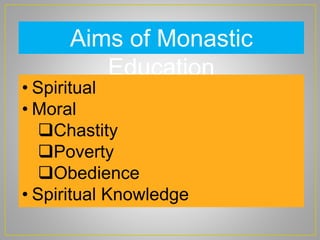 Aims of Monastic
Education
• Spiritual
• Moral
Chastity
Poverty
Obedience
• Spiritual Knowledge
 