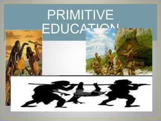 PRIMITIVE
EDUCATION
 