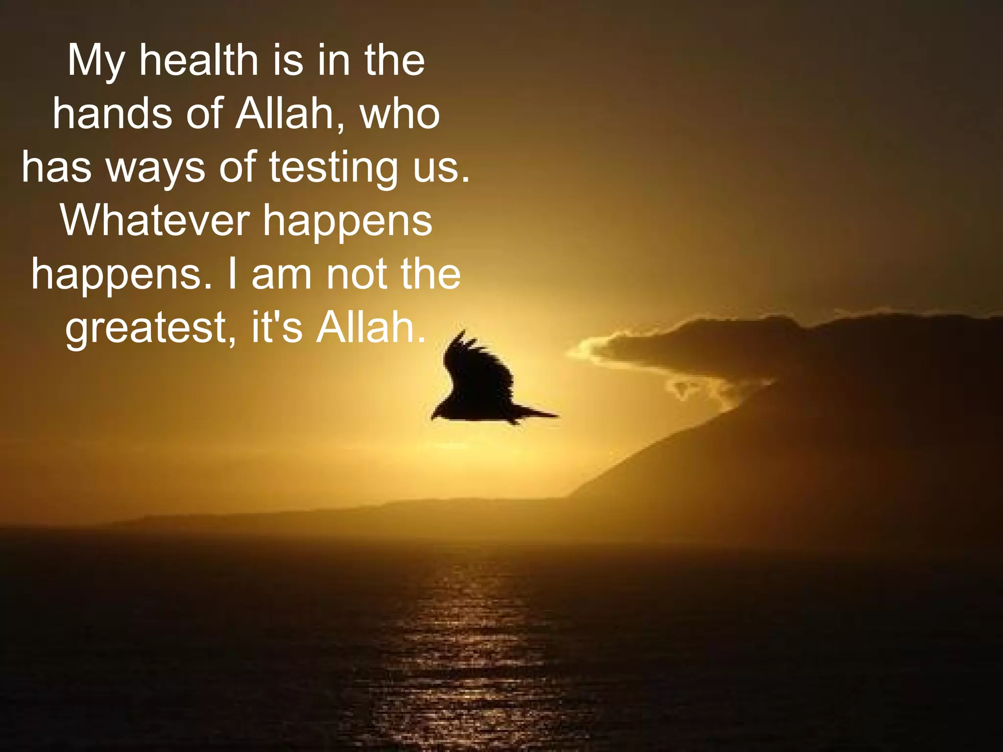 My health is in the
hands of Allah, who
has ways of testing us.
Whatever happens
happens. I am not the
greatest, it's Allah.
 