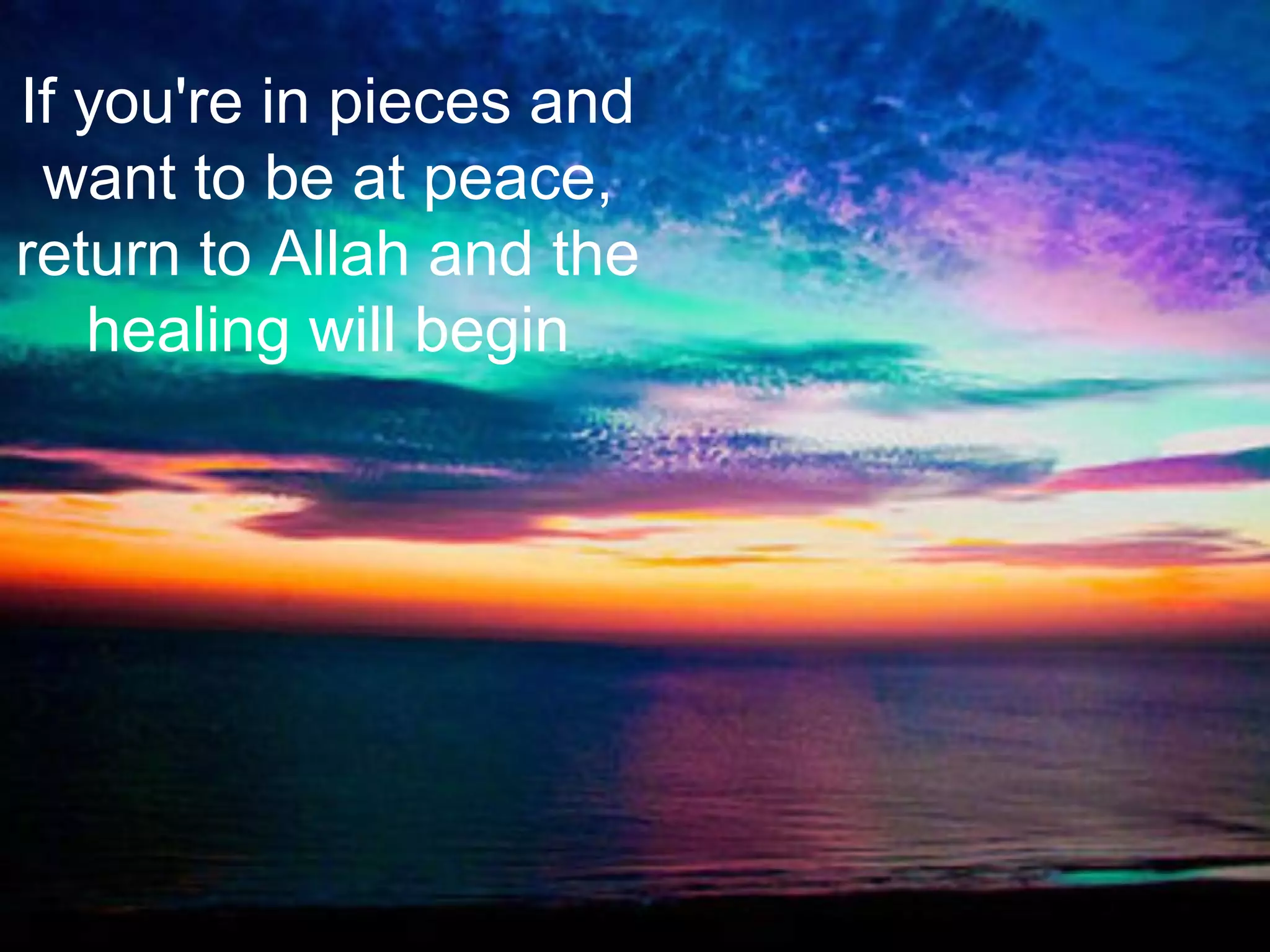 If you're in pieces and
want to be at peace,
return to Allah and the
healing will begin
 