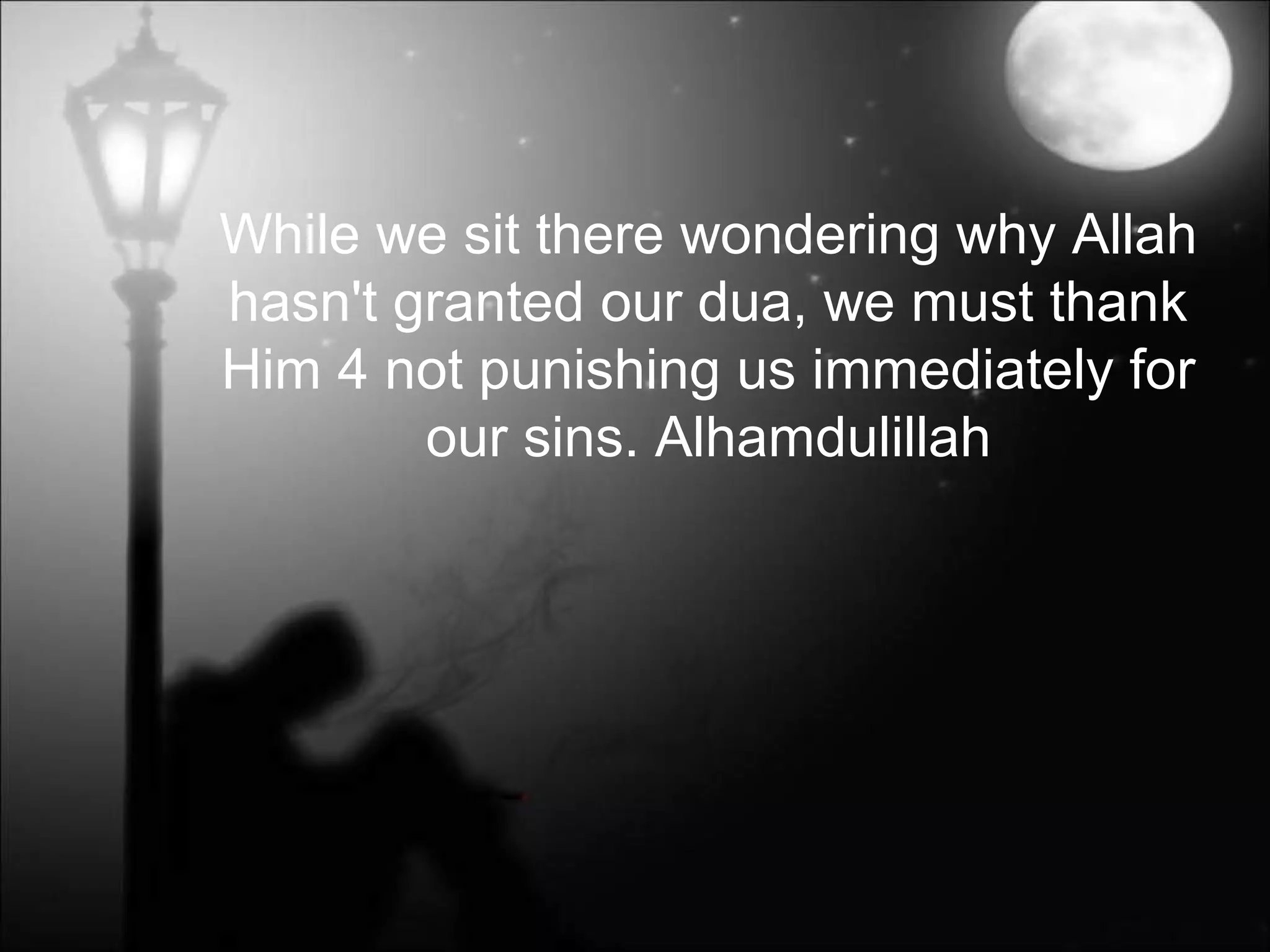 While we sit there wondering why Allah
hasn't granted our dua, we must thank
Him 4 not punishing us immediately for
our sins. Alhamdulillah
 