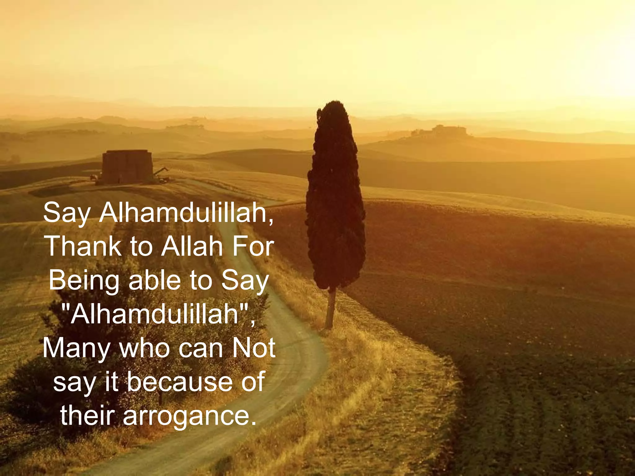Say Alhamdulillah,
Thank to Allah For
Being able to Say
"Alhamdulillah",
Many who can Not
say it because of
their arrogance.
 