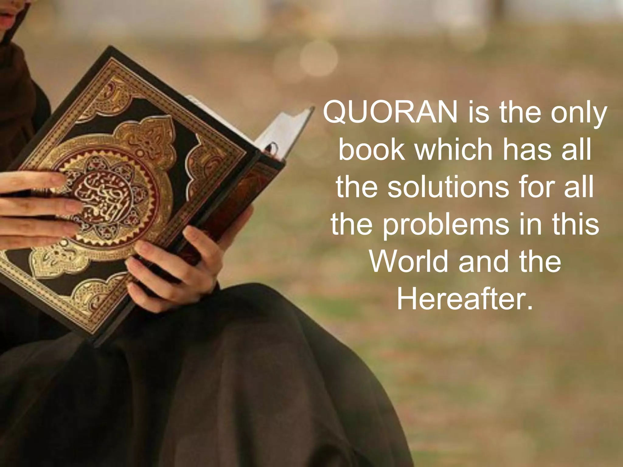 QUORAN is the only
book which has all
the solutions for all
the problems in this
World and the
Hereafter.
 