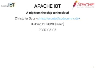 APACHE IOTAPACHE IOT
A trip from the chip to the cloud
Christofer Dutz < >
Building IoT 2020 (Essen)
2020-03-03
christofer.dutz@codecentric.de
1
 