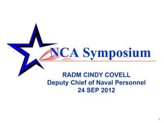 NCA Symposium
    RADM CINDY COVELL
Deputy Chief of Naval Personnel
         24 SEP 2012



                                  1
 