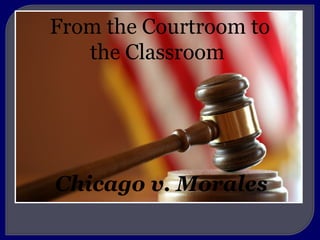 From the Courtroom to
the Classroom
Chicago v. Morales
 
