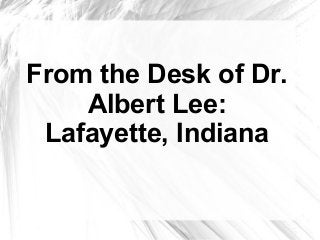 From the Desk of Dr.
Albert Lee:
Lafayette, Indiana
 