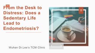 Wuhan Dr.Lee’s TCM Clinic
From the Desk to
Distress: Does a
Sedentary Life
Lead to
Endometriosis?
 