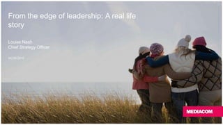From the edge of leadership: A real life
story
Louise Nash
Chief Strategy Officer
24│09│2015
 