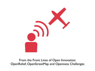 From the Front Lines of Open Innovation: 
OpenRelief, OpenStreetMap and Openness Challenges
 