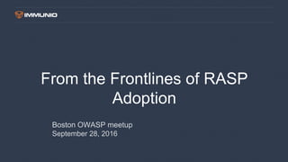 From the Frontlines of RASP
Adoption
Boston OWASP meetup
September 28, 2016
 