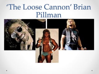 ‘The Loose Cannon’ Brian 
Pillman 
 