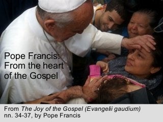 Pope Francis:
From the heart
of the Gospel
From The Joy of the Gospel (Evangelii gaudium)
nn. 34-37, by Pope Francis
 