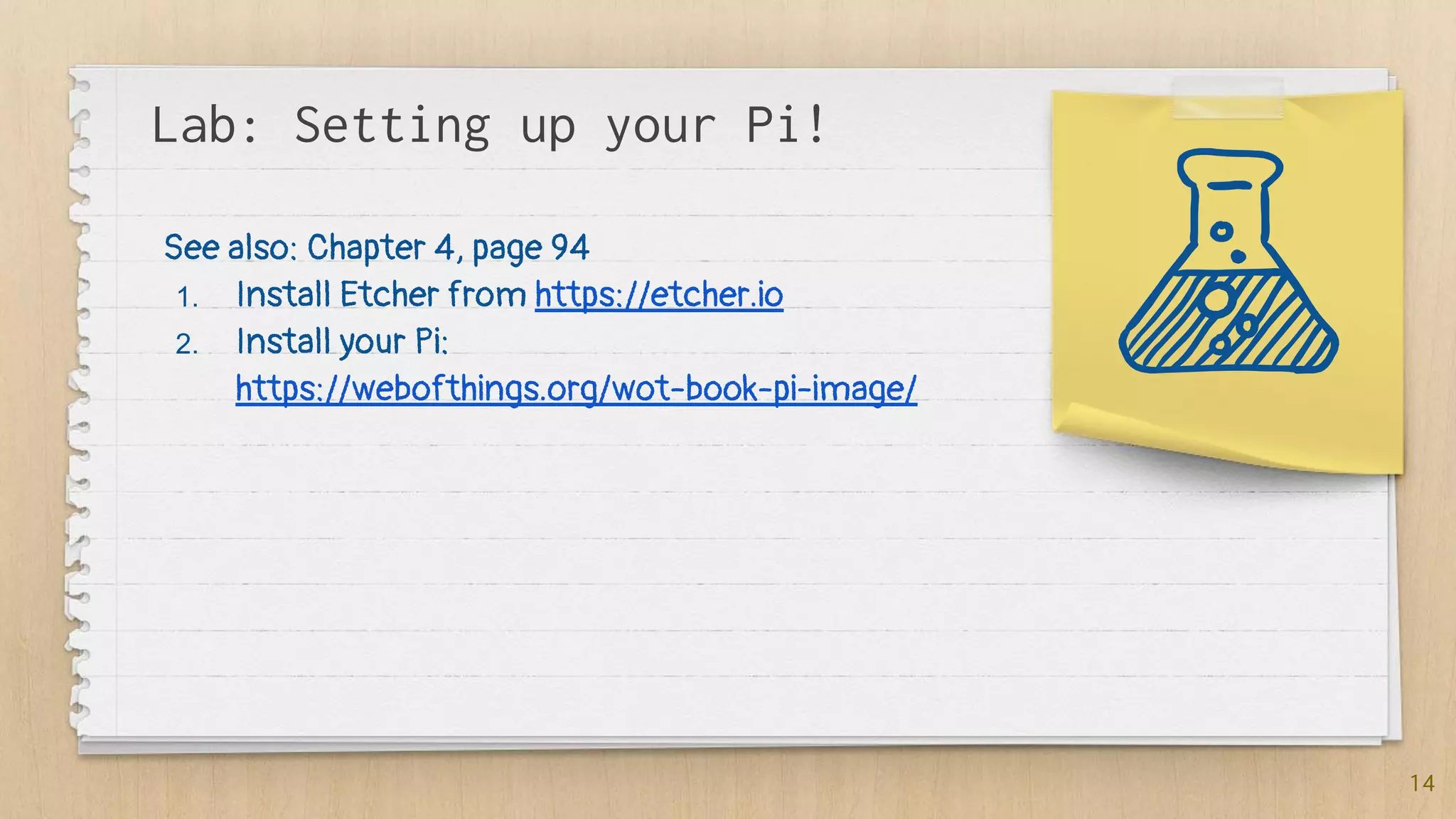 Lab: Setting up your Pi!
14
See also: Chapter 4, page 94
1. Install Etcher from https://etcher.io
2. Install your Pi:
https://webofthings.org/wot-book-pi-image/
 