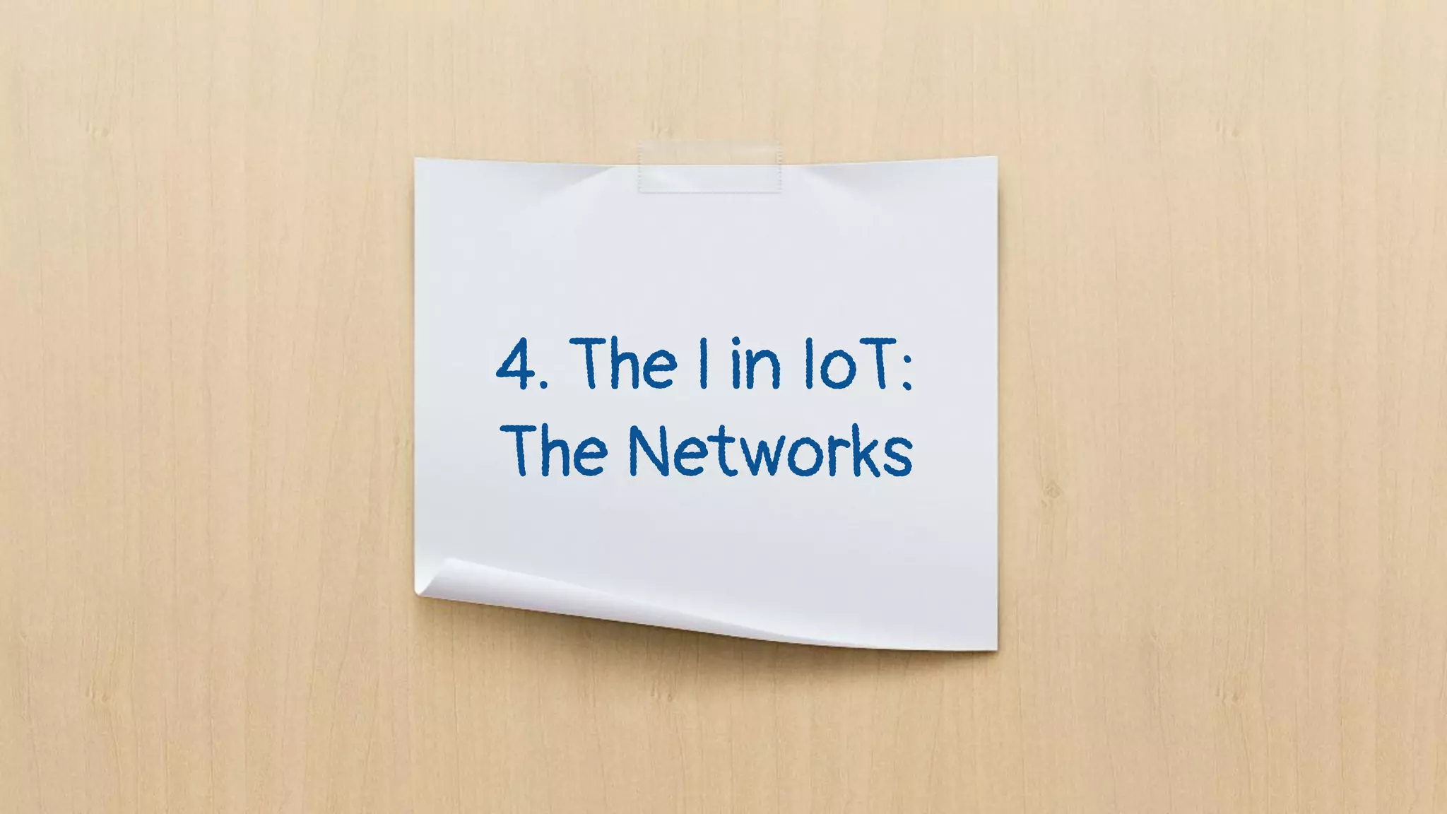 4. The I in IoT:
The Networks
 