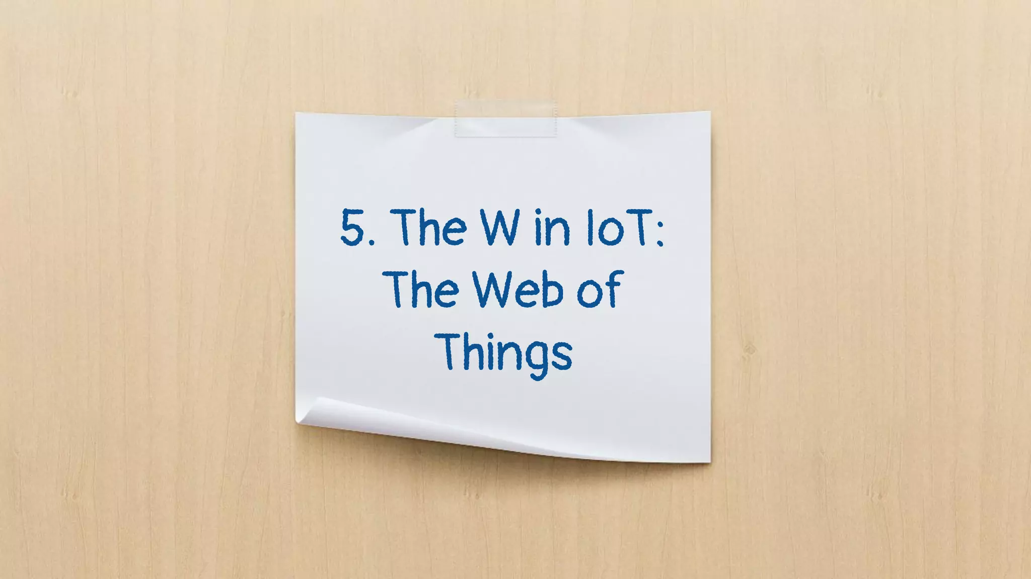 5. The W in IoT:
The Web of
Things
 