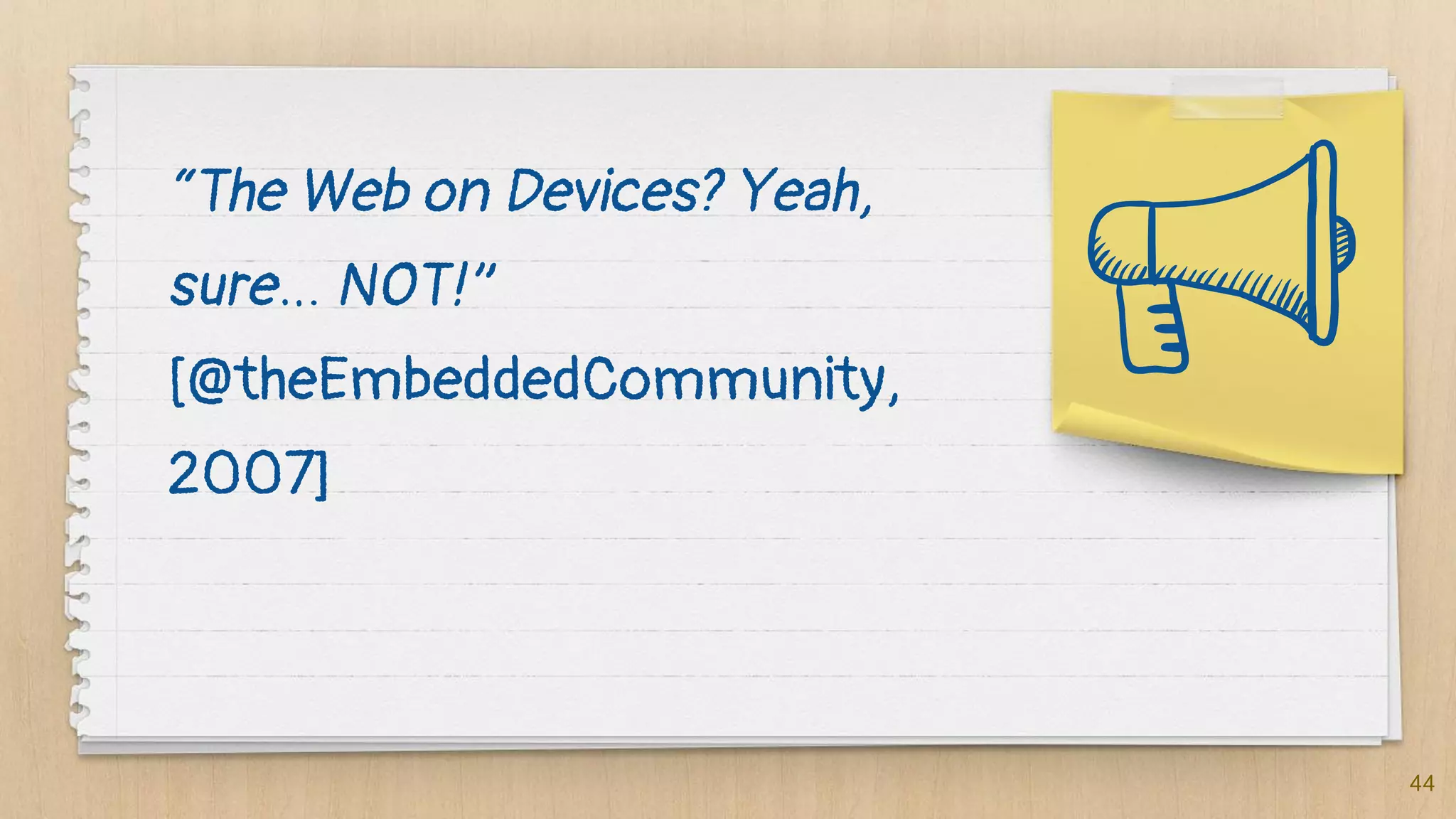 “The Web on Devices? Yeah,
sure… NOT!”
[@theEmbeddedCommunity,
2007]
44
 