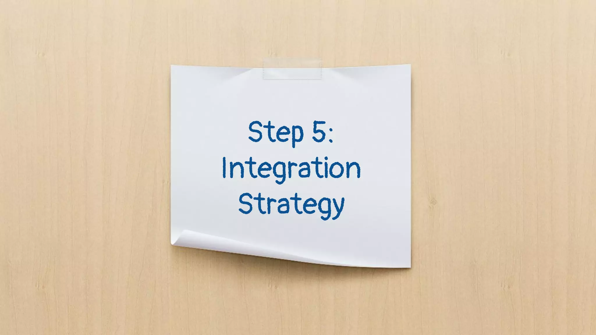 Step 5:
Integration
Strategy
 