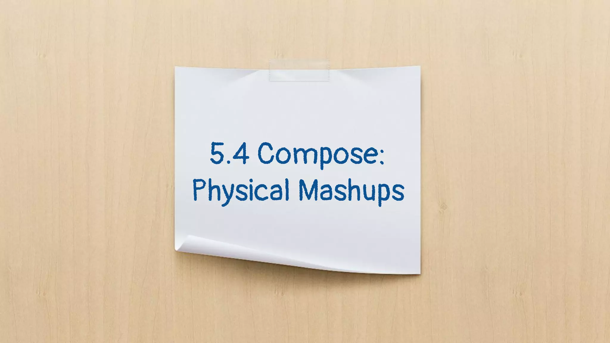 5.4 Compose:
Physical Mashups
 