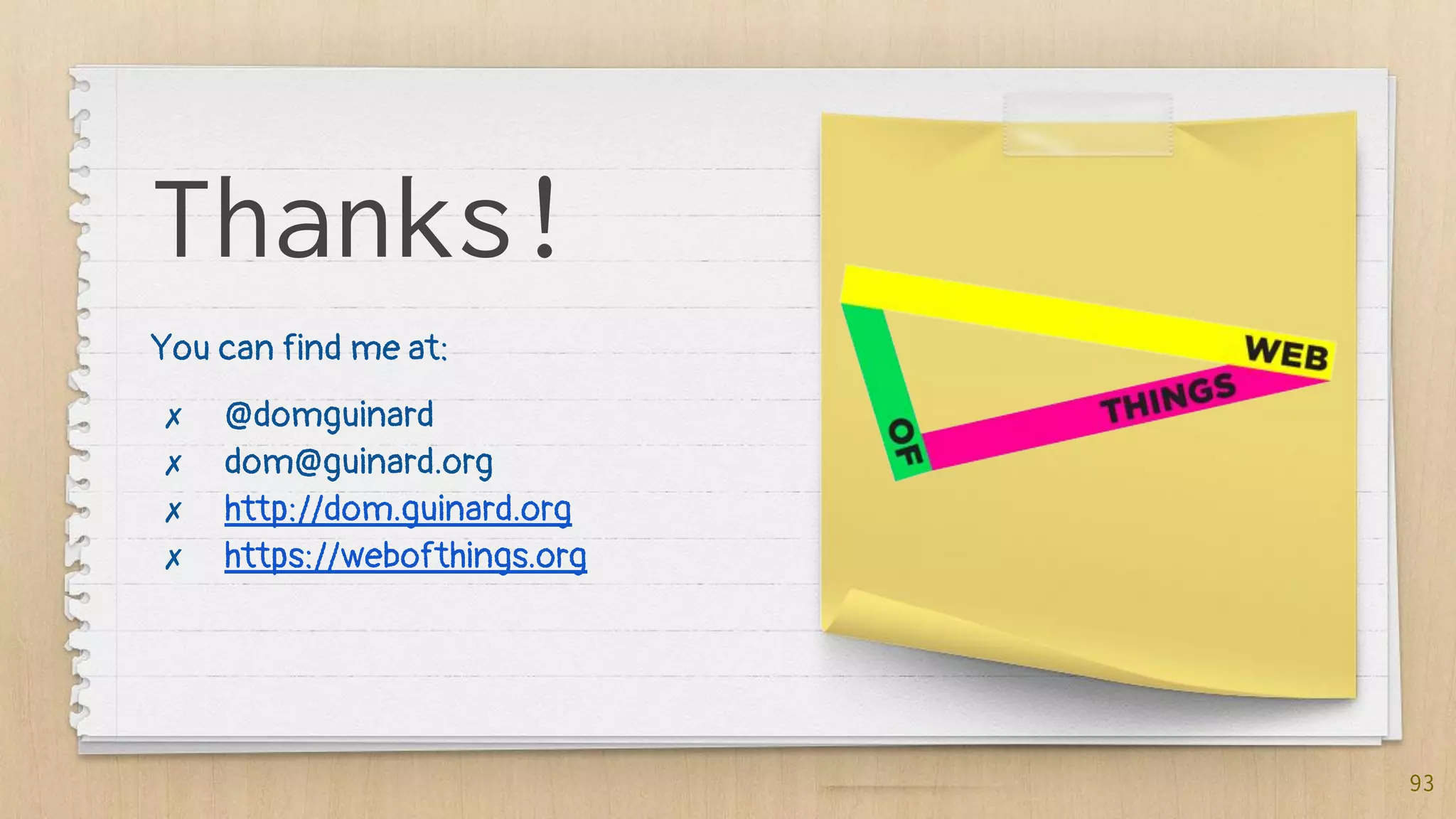 93
Thanks!
You can find me at:
✗ @domguinard
✗ dom@guinard.org
✗ http://dom.guinard.org
✗ https://webofthings.org
 