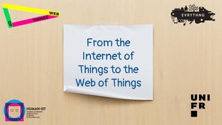 From the
Internet of
Things to the
Web of Things
 