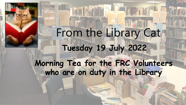 From the Library Cat
Morning Tea for the FRC Volunteers
who are on duty in the Library
Tuesday 19 July 2022
 
