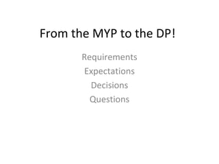 From the MYP to the DP!
Requirements
Expectations
Decisions
Questions
 