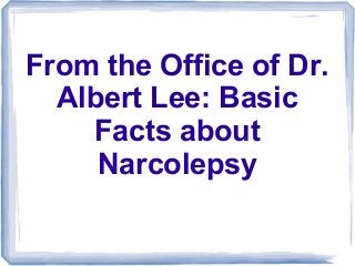 From the Office of Dr.
  Albert Lee: Basic
    Facts about
     Narcolepsy
 