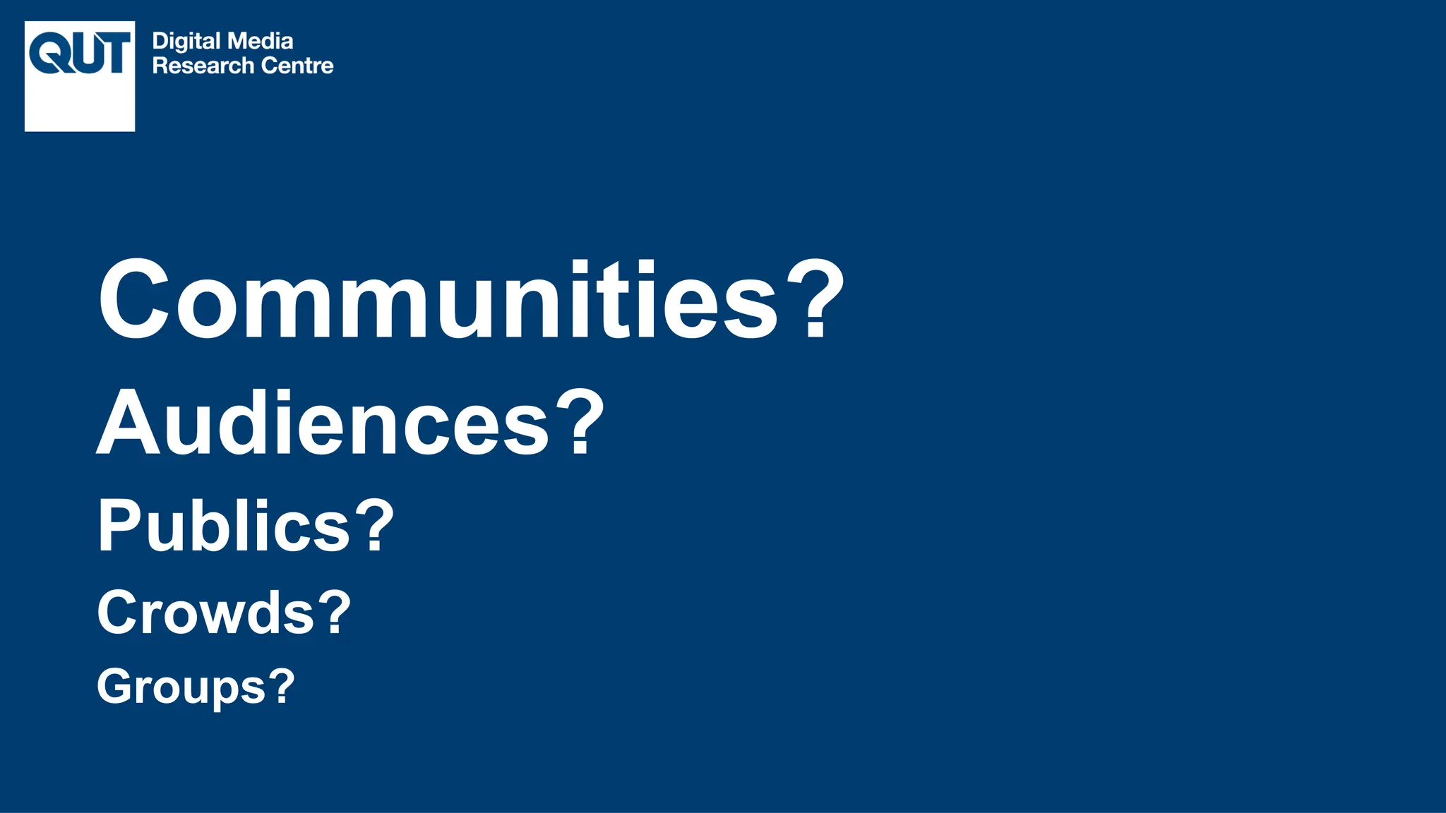 CRICOS No.00213J
Communities?
Audiences?
Publics?
Crowds?
Groups?
 