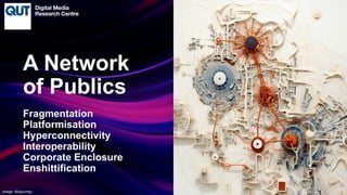 CRICOS No.00213J
Fragmentation
Platformisation
Hyperconnectivity
Interoperability
Corporate Enclosure
Enshittification
A Network
of Publics
Image: Midjourney
 