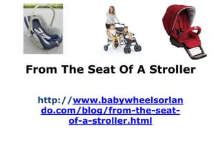 From The Seat Of A Stroller

 http://www.babywheelsorlan
  do.com/blog/from-the-seat-
       of-a-stroller.html
 