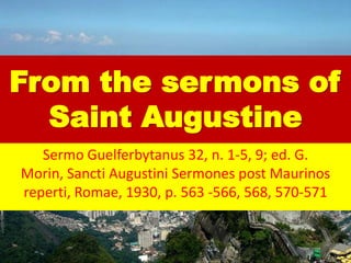 From the sermons of Saint Augustine SermoGuelferbytanus 32, n. 1-5, 9; ed. G. Morin, Sancti AugustiniSermones post Maurinosreperti, Romae, 1930, p. 563 -566, 568, 570-571 