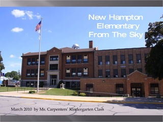 New Hampton Elementary  From The Sky March 2010  by Ms. Carpenters’ Kindergarten Class 