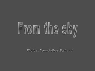 From the sky Photos : Yann Arthus-Bertrand
