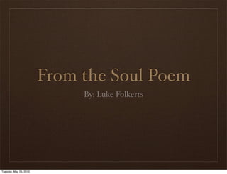 From the Soul Poem
                             By: Luke Folkerts




Tuesday, May 25, 2010
 