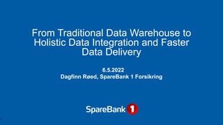 I N T E R N
I N T E R N
From Traditional Data Warehouse to
Holistic Data Integration and Faster
Data Delivery
6.5.2022
Dagfinn Røed, SpareBank 1 Forsikring
1
 