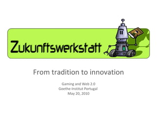 From tradition to innovation Gaming and Web 2.0 Goethe-Institut Portugal  May 20, 2010 