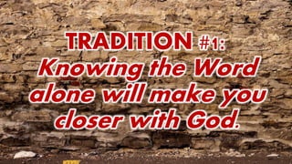 TRADITION #1:
Knowing the Word
alone will make you
closer with God.
 